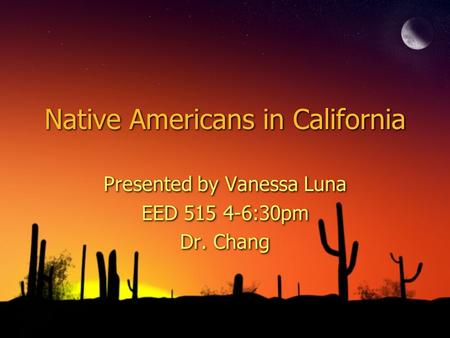 Native Americans in California Presented by Vanessa Luna EED 515 4-6:30pm Dr. Chang Presented by Vanessa Luna EED 515 4-6:30pm Dr. Chang.
