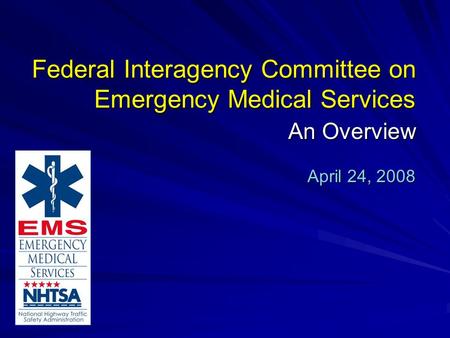 Federal Interagency Committee on Emergency Medical Services An Overview April 24, 2008.