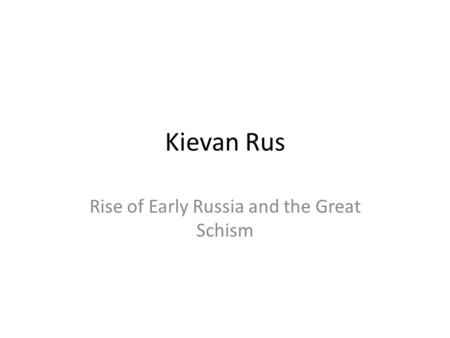 Kievan Rus Rise of Early Russia and the Great Schism.