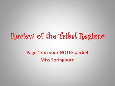 Review of the Tribal Regions Page 13 in your NOTES packet Miss Springborn.