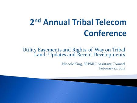 Utility Easements and Rights-of-Way on Tribal Land: Updates and Recent Developments Niccole King, SRPMIC Assistant Counsel February 12, 2013.