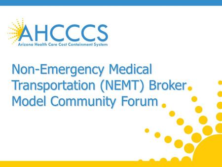 Purpose of Forum Provide information on Non-Emergency Medical Transportation (NEMT) changes and NEMT Broker Model. Seek input regarding the Broker Model.
