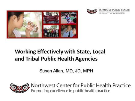 Susan Allan, MD, JD, MPH Working Effectively with State, Local and Tribal Public Health Agencies.