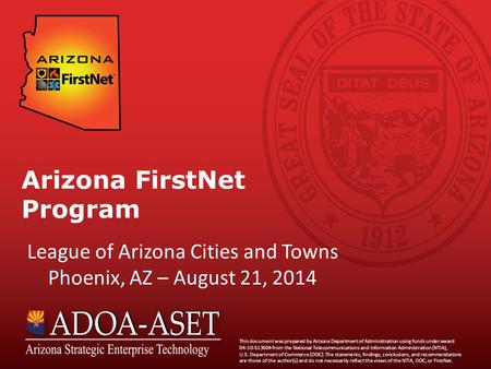 Arizona FirstNet Program League of Arizona Cities and Towns Phoenix, AZ – August 21, 2014 This document was prepared by Arizona Department of Administration.
