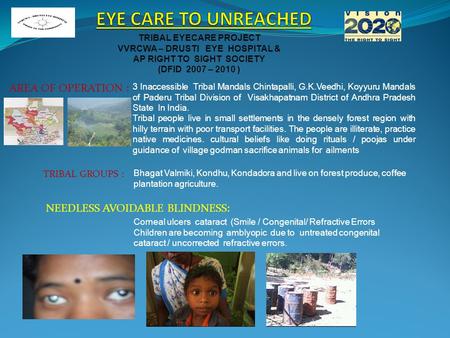 TRIBAL EYECARE PROJECT VVRCWA – DRUSTI EYE HOSPITAL & AP RIGHT TO SIGHT SOCIETY (DFID 2007 – 2010 ) AREA OF OPERATION : 3 Inaccessible Tribal Mandals Chintapalli,