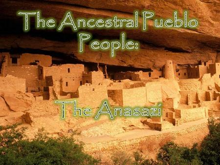 Their tribes evolved from nomadic to sedentary They are the ancestors of the modern- day Pueblo Indians.