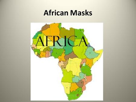 African Masks. The Mask Maker The continent of Africa has many cultures, but one element is common to them all – MASKS.