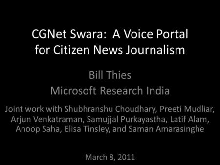 CGNet Swara: A Voice Portal for Citizen News Journalism Bill Thies Microsoft Research India Joint work with Shubhranshu Choudhary, Preeti Mudliar, Arjun.
