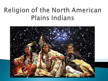  Many Plains Indian tribes share the basic beliefs of the Lakota tribe ◦ The Lakota led the confederacy of tribes that defeated Custer and his troops.