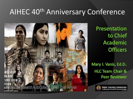 AIHEC 40 th Anniversary Conference. Distinctive and Connected: Tribal Colleges and Universities and HLC Accreditation.