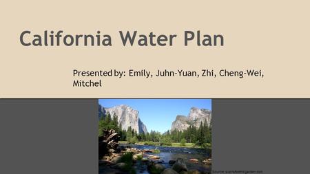 California Water Plan Presented by: Emily, Juhn-Yuan, Zhi, Cheng-Wei, Mitchel Source: sierrafoothillgarden.com.