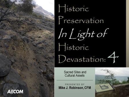 Historic Preservation In Light of Historic Devastation: Sacred Sites and Cultural Assets P R E S E N T E D B Y Mike J. Robinson, CFM 4.