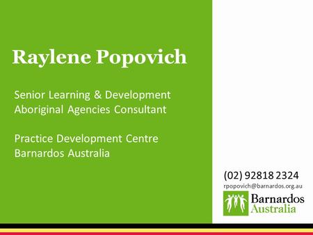 Raylene Popovich Senior Learning & Development Aboriginal Agencies Consultant Practice Development Centre Barnardos Australia (02) 92818 2324