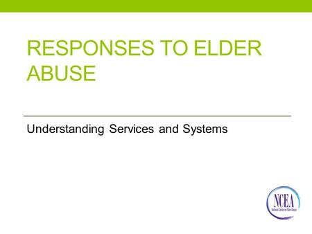 RESPONSES TO ELDER ABUSE Understanding Services and Systems.