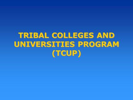 TRIBAL COLLEGES AND UNIVERSITIES PROGRAM (TCUP). Purpose of the Program To assist Tribal Colleges and Universities to: Build, expand, renovate, and equip.