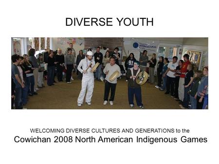 DIVERSE YOUTH WELCOMING DIVERSE CULTURES AND GENERATIONS to the Cowichan 2008 North American Indigenous Games.