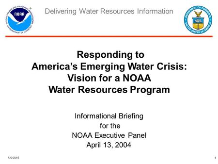 Delivering Water Resources Information 5/5/20151 Informational Briefing for the NOAA Executive Panel April 13, 2004 Responding to America’s Emerging Water.