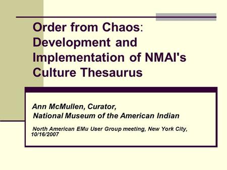Order from Chaos: Development and Implementation of NMAI's Culture Thesaurus Ann McMullen, Curator, National Museum of the American Indian North American.