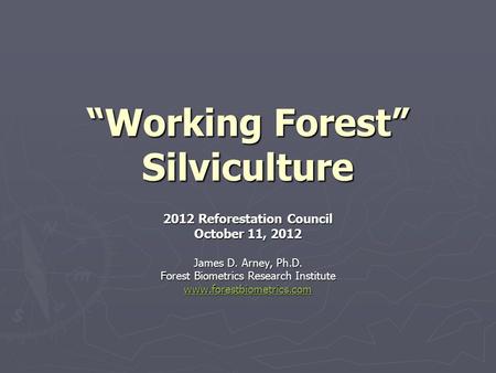 “Working Forest” Silviculture 2012 Reforestation Council October 11, 2012 James D. Arney, Ph.D. Forest Biometrics Research Institute www.forestbiometrics.com.