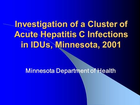 Investigation of a Cluster of Acute Hepatitis C Infections in IDUs, Minnesota, 2001 Minnesota Department of Health.