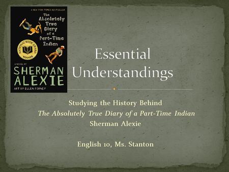 Studying the History Behind The Absolutely True Diary of a Part-Time Indian Sherman Alexie English 10, Ms. Stanton.