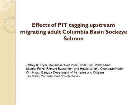 Effects of PIT tagging upstream migrating adult Columbia Basin Sockeye Salmon Jeffrey K. Fryer, Columbia River Inter-Tribal Fish Commission Skyeler Folks,
