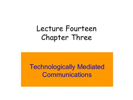 Lecture Fourteen Chapter Three Technologically Mediated Communications.