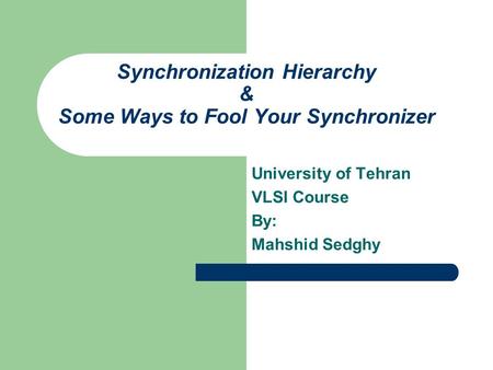 Synchronization Hierarchy & Some Ways to Fool Your Synchronizer University of Tehran VLSI Course By: Mahshid Sedghy.
