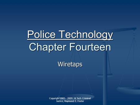 Copyright 2005 - 2009: Hi Tech Criminal Justice, Raymond E. Foster Police Technology Police Technology Chapter Fourteen Police Technology Wiretaps.