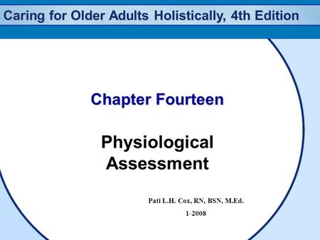 Caring for Older Adults Holistically, 4th Edition Chapter Fourteen Physiological Assessment Pati L.H. Cox, RN, BSN, M.Ed. 1-2008.