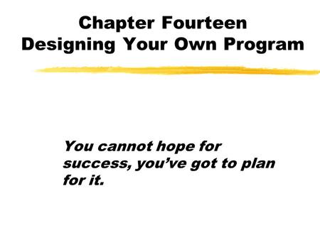 Chapter Fourteen Designing Your Own Program You cannot hope for success, you’ve got to plan for it.