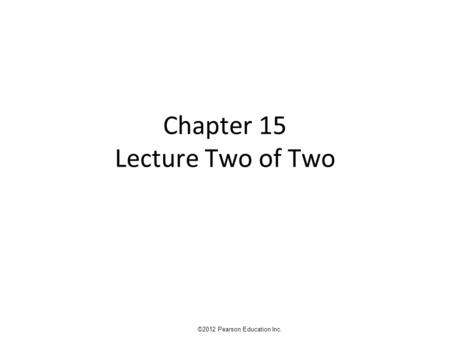 Chapter 15 Lecture Two of Two ©2012 Pearson Education Inc.