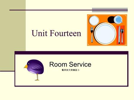 Unit Fourteen Room Service 餐旅英文與會話 3. Lesson One Taking Orders Captain: Good evening, Room Service. May I help you? Guest: Yes, I’d like to order breakfast.