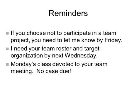 Reminders n If you choose not to participate in a team project, you need to let me know by Friday. n I need your team roster and target organization by.