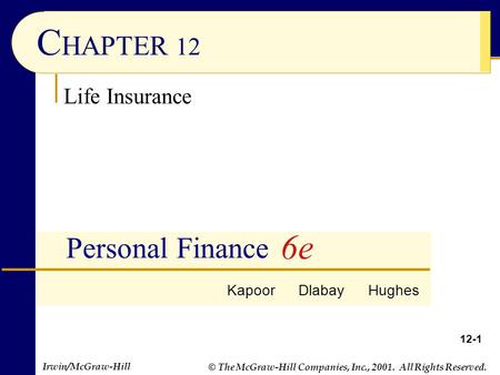 © The McGraw-Hill Companies, Inc., 2001. All Rights Reserved. Irwin/McGraw-Hill 12-1 C HAPTER 12 Personal Finance Life Insurance Kapoor Dlabay Hughes 6e.