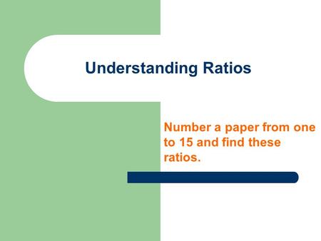 Understanding Ratios Number a paper from one to 15 and find these ratios.