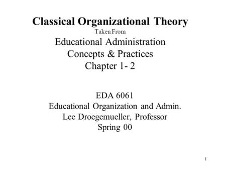 Classical Organizational Theory Taken From Educational Administration Concepts & Practices Chapter 1- 2 EDA 6061 Educational Organization and Admin. Lee.
