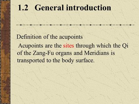1.2 General introduction Definition of the acupoints Acupoints are the sites through which the Qi of the Zang-Fu organs and Meridians is transported to.
