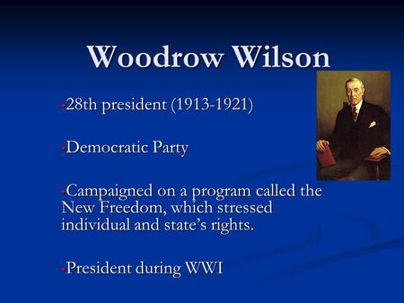 Woodrow Wilson 28th president (1913-1921) 28th president (1913-1921) Democratic Party Democratic Party Campaigned on a program called the New Freedom,