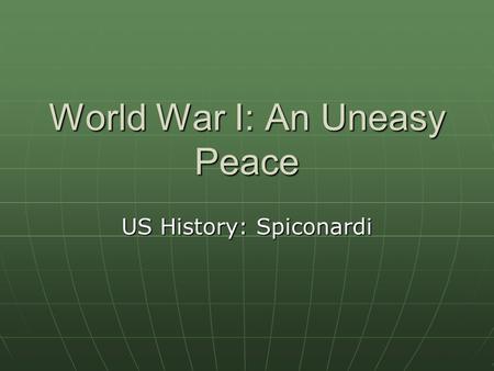 World War I: An Uneasy Peace US History: Spiconardi.
