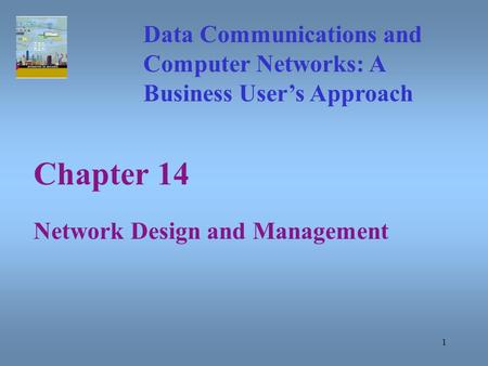 1 Chapter 14 Network Design and Management Data Communications and Computer Networks: A Business User’s Approach.
