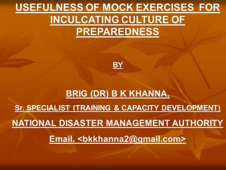 USEFULNESS OF MOCK EXERCISES FOR INCULCATING CULTURE OF PREPAREDNESS BY BRIG (DR) B K KHANNA, Sr. SPECIALIST (TRAINING & CAPACITY DEVELOPMENT) NATIONAL.