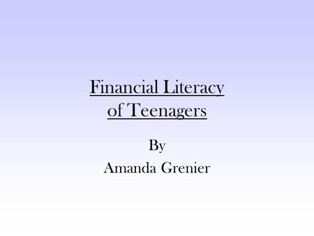 Financial Literacy of Teenagers By Amanda Grenier.