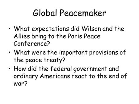 Global Peacemaker What expectations did Wilson and the Allies bring to the Paris Peace Conference? What were the important provisions of the peace treaty?