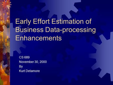 Early Effort Estimation of Business Data-processing Enhancements CS 689 November 30, 2000 By Kurt Detamore.
