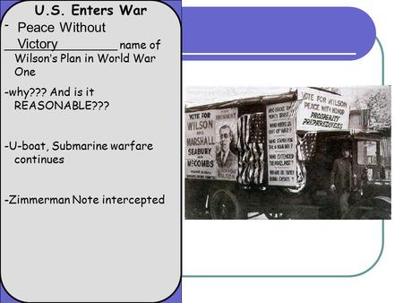 U.S. Enters War - ________________ name of Wilson’s Plan in World War One -why??? And is it REASONABLE??? -U-boat, Submarine warfare continues -Zimmerman.
