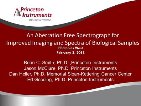 SPECTROSCOPY GROUP Photonics West February 3, 2013 Brian C. Smith, Ph.D.,Princeton Instruments Jason McClure, Ph.D. Princeton Instruments Dan Heller, Ph.D.