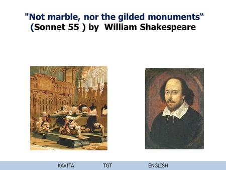 Not marble, nor the gilded monuments“ (Sonnet 55 ) by William Shakespeare KAVITA		TGT		ENGLISH.