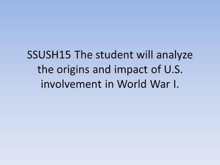 SSUSH15 The student will analyze the origins and impact of U.S. involvement in World War I.