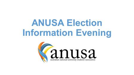 ANUSA Election Information Evening. Election Timeframe Held week 5/6/7 of term 3, semester two Results announced on the Friday and Monday following Elected.